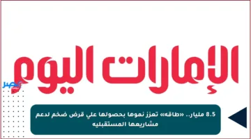 8.5 مليار.. «طاقة» تعزز نموها بحصولها على قرض ضخم لدعم مشاريعها المستقبلية